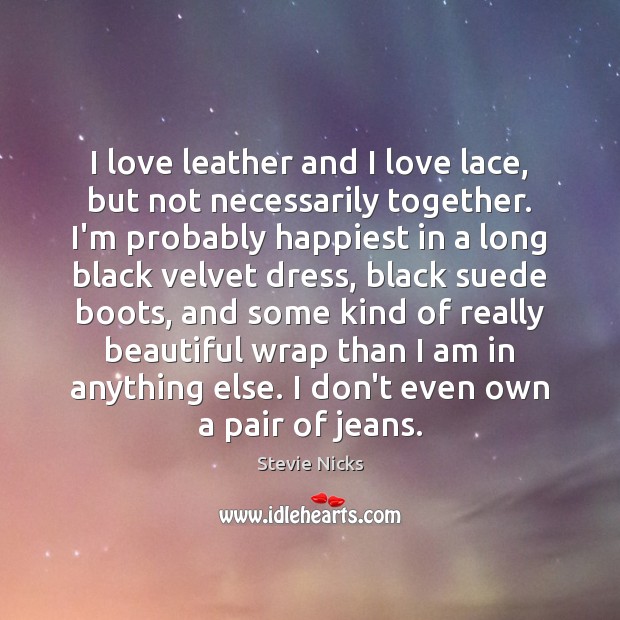 I love leather and I love lace, but not necessarily together. I’m Stevie Nicks Picture Quote