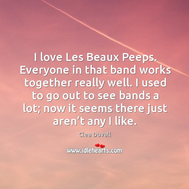 I love les beaux peeps. Everyone in that band works together really well. Clea Duvall Picture Quote