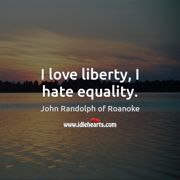 I love liberty, I hate equality. John Randolph of Roanoke Picture Quote