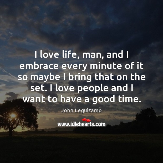 I love life, man, and I embrace every minute of it so John Leguizamo Picture Quote
