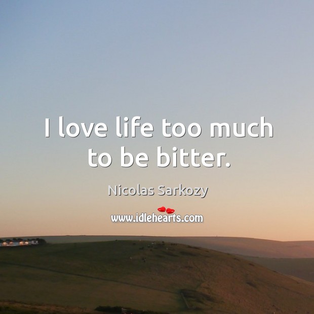 I love life too much to be bitter. Image