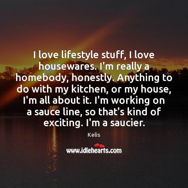 I love lifestyle stuff, I love housewares. I’m really a homebody, honestly. Kelis Picture Quote