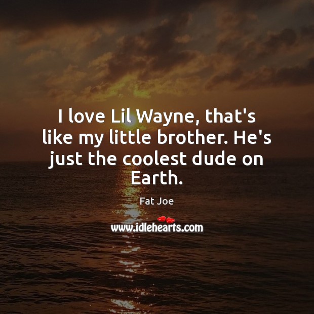 I love Lil Wayne, that’s like my little brother. He’s just the coolest dude on Earth. Fat Joe Picture Quote
