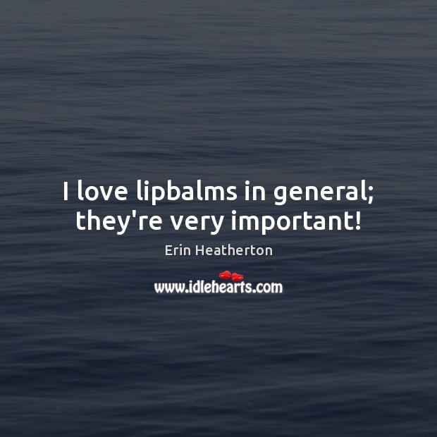 I love lipbalms in general; they’re very important! Erin Heatherton Picture Quote