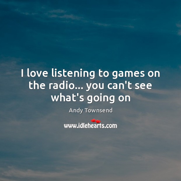 I love listening to games on the radio… you can’t see what’s going on Andy Townsend Picture Quote