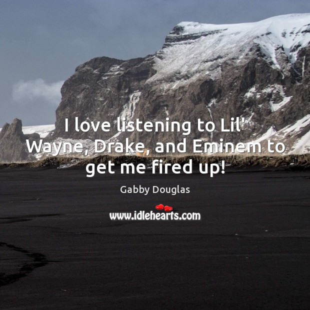 I love listening to Lil’ Wayne, Drake, and Eminem to get me fired up! Gabby Douglas Picture Quote