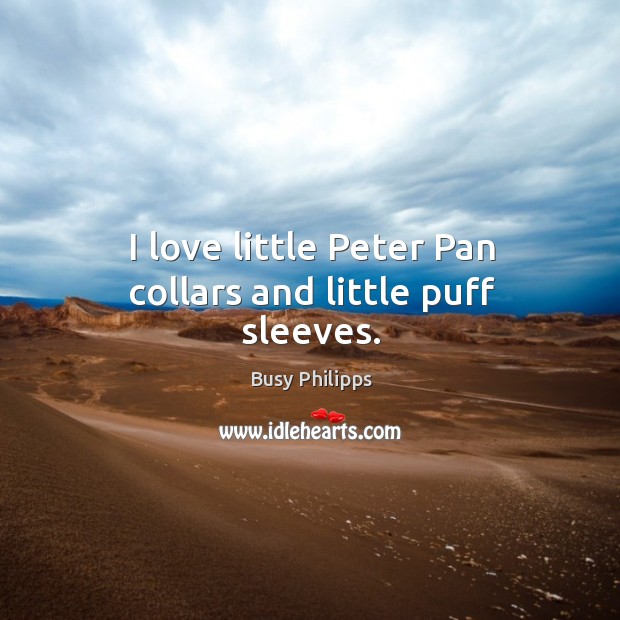 I love little Peter Pan collars and little puff sleeves. Busy Philipps Picture Quote