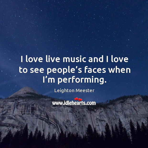 I love live music and I love to see people’s faces when I’m performing. Image