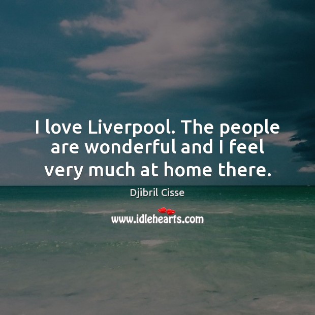 I love Liverpool. The people are wonderful and I feel very much at home there. Djibril Cisse Picture Quote
