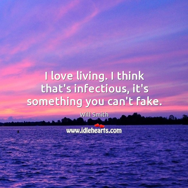 I love living. I think that’s infectious, it’s something you can’t fake. Will Smith Picture Quote