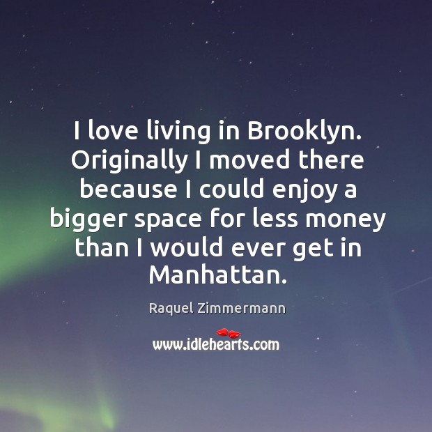 I love living in Brooklyn. Originally I moved there because I could Raquel Zimmermann Picture Quote
