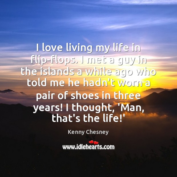 I love living my life in flip-flops. I met a guy in Kenny Chesney Picture Quote