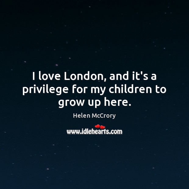 I love London, and it’s a privilege for my children to grow up here. Image