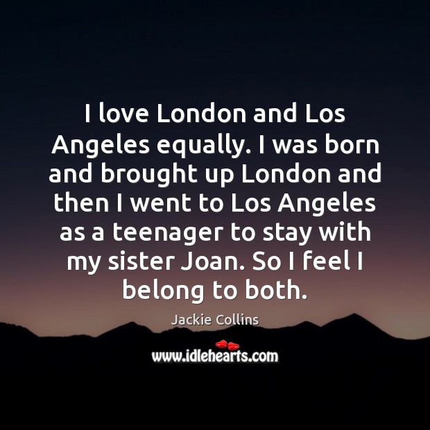 I love London and Los Angeles equally. I was born and brought Jackie Collins Picture Quote