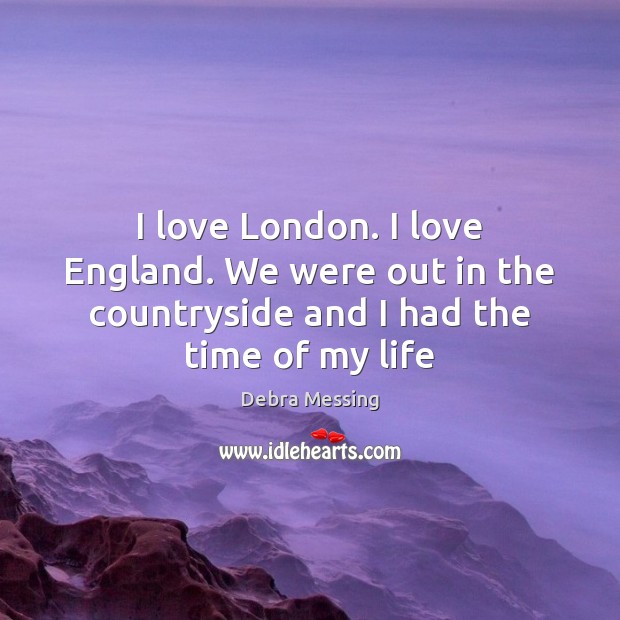 I love London. I love England. We were out in the countryside Debra Messing Picture Quote