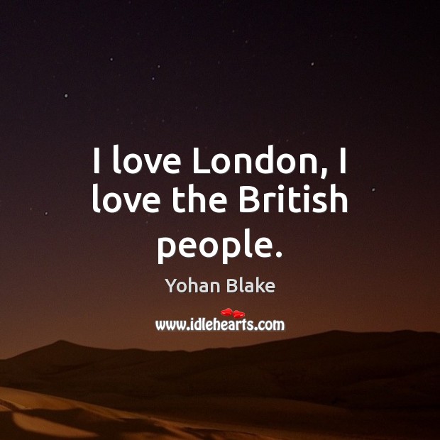 I love London, I love the British people. Yohan Blake Picture Quote