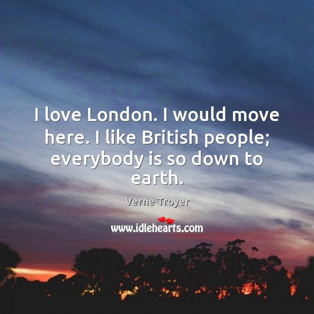 I love London. I would move here. I like British people; everybody is so down to earth. Image