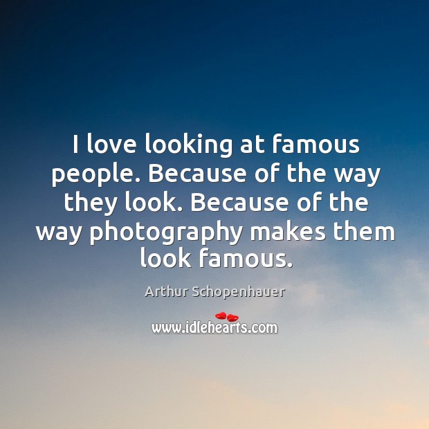 I love looking at famous people. Because of the way they look. Arthur Schopenhauer Picture Quote