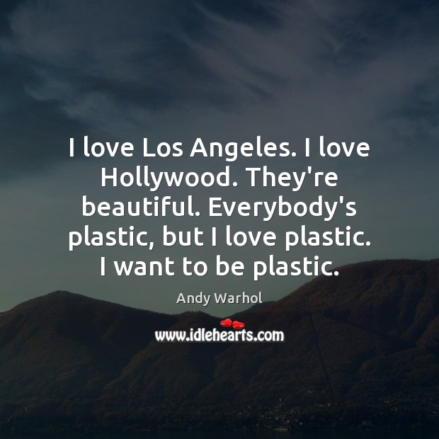 I love Los Angeles. I love Hollywood. They’re beautiful. Everybody’s plastic, but Andy Warhol Picture Quote