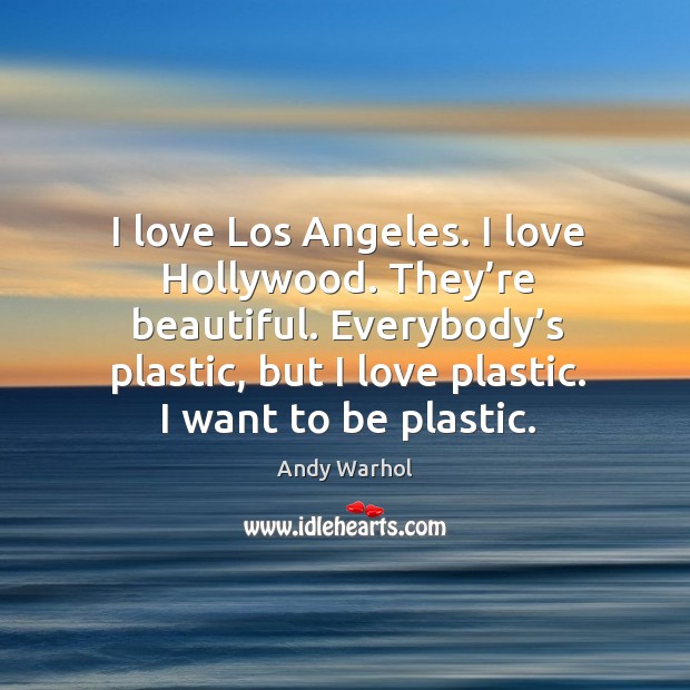 I love los angeles. I love hollywood. They’re beautiful. Everybody’s plastic, but I love plastic. I want to be plastic. Image