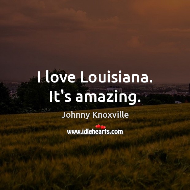 I love Louisiana. It’s amazing. Johnny Knoxville Picture Quote