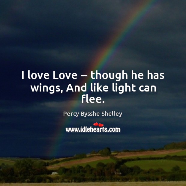 I love Love — though he has wings, And like light can flee. Image
