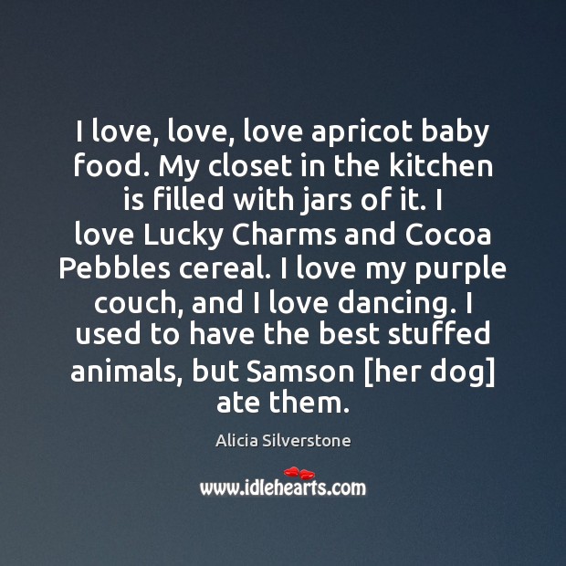 I love, love, love apricot baby food. My closet in the kitchen Alicia Silverstone Picture Quote