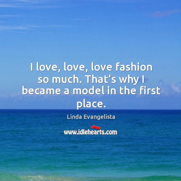 I love, love, love fashion so much. That’s why I became a model in the first place. Image