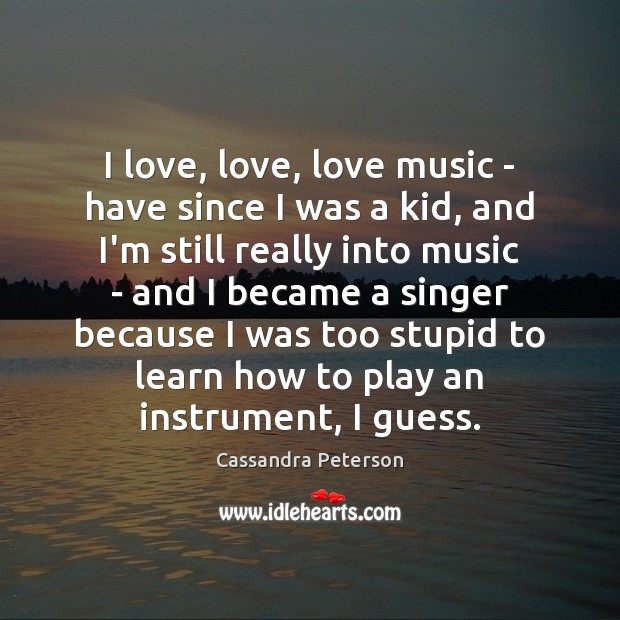 I love, love, love music – have since I was a kid, Cassandra Peterson Picture Quote