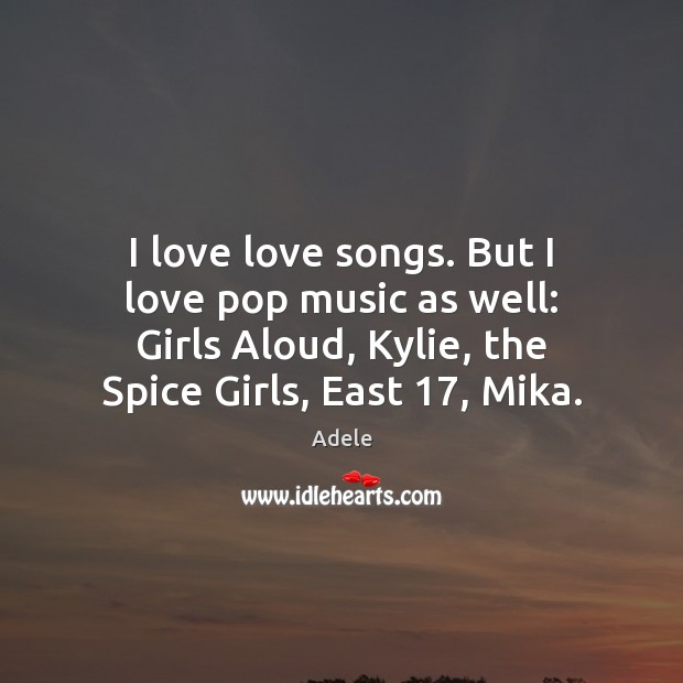 I love love songs. But I love pop music as well: Girls Adele Picture Quote