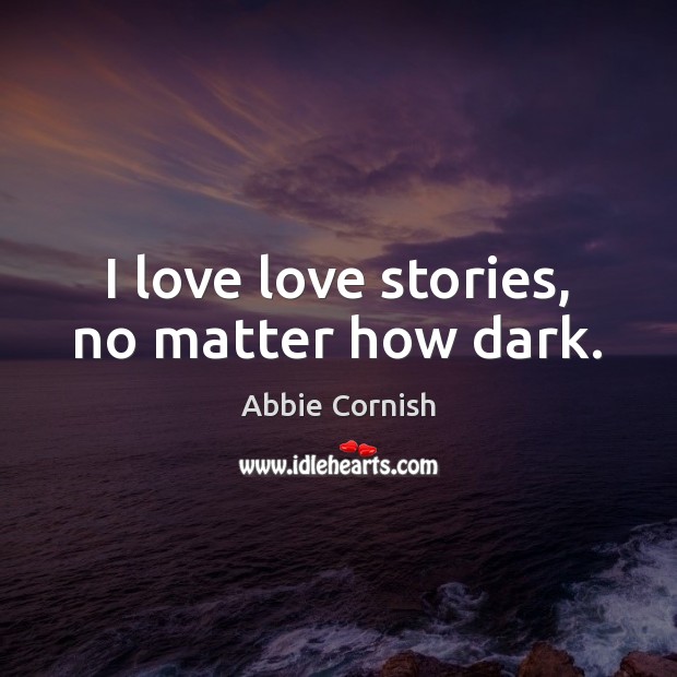 I love love stories, no matter how dark. Abbie Cornish Picture Quote