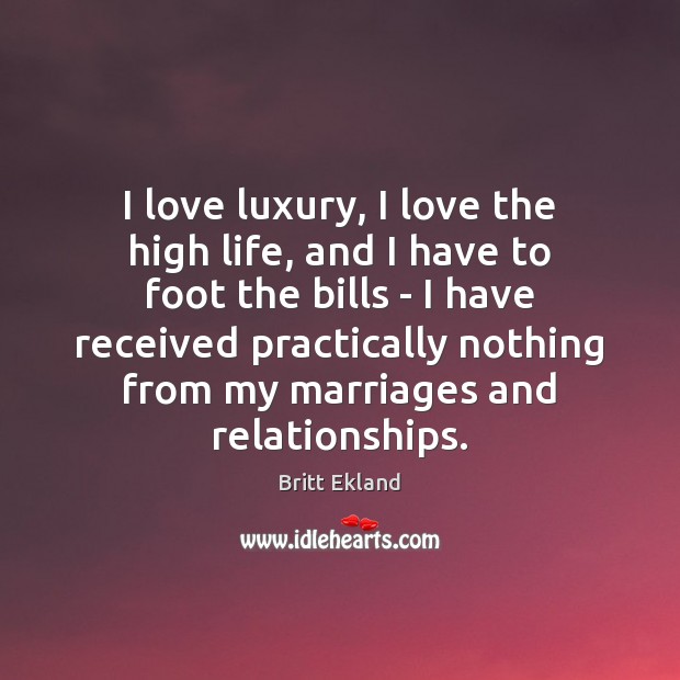 I love luxury, I love the high life, and I have to Britt Ekland Picture Quote