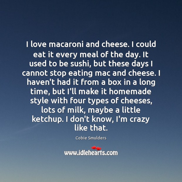 I love macaroni and cheese. I could eat it every meal of Cobie Smulders Picture Quote