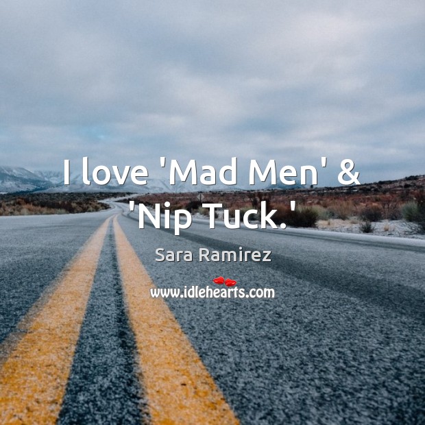 I love ‘Mad Men’ & ‘Nip Tuck.’ Sara Ramirez Picture Quote