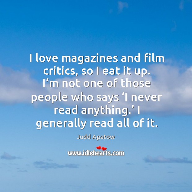 I love magazines and film critics, so I eat it up. I’m not one of those people who says Judd Apatow Picture Quote