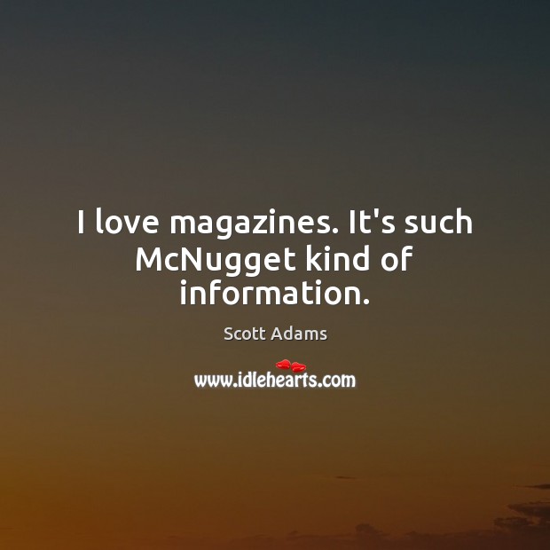 I love magazines. It’s such McNugget kind of information. Scott Adams Picture Quote