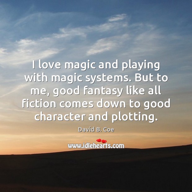 I love magic and playing with magic systems. But to me, good Good Character Quotes Image