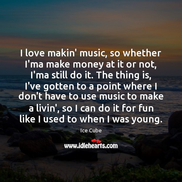 I love makin’ music, so whether I’ma make money at it or Ice Cube Picture Quote