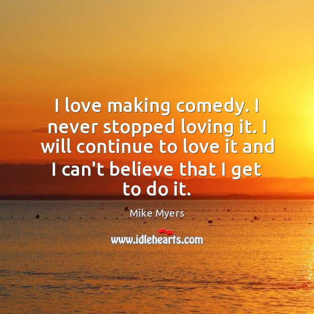 I love making comedy. I never stopped loving it. I will continue Mike Myers Picture Quote