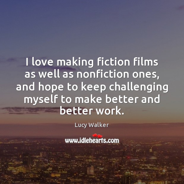 I love making fiction films as well as nonfiction ones, and hope Lucy Walker Picture Quote