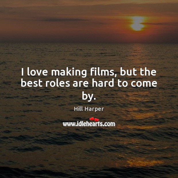 I love making films, but the best roles are hard to come by. Hill Harper Picture Quote