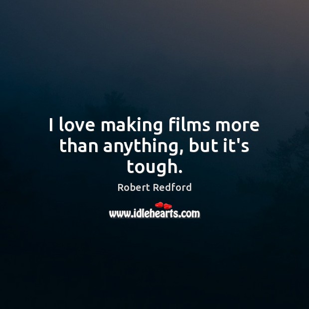 I love making films more than anything, but it’s tough. Robert Redford Picture Quote
