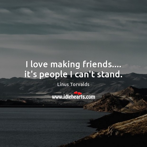 I love making friends…. it’s people I can’t stand. Linus Torvalds Picture Quote