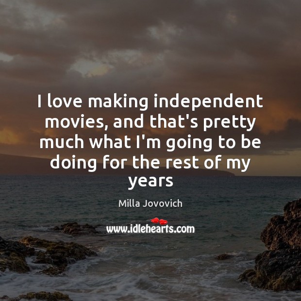 I love making independent movies, and that’s pretty much what I’m going Milla Jovovich Picture Quote