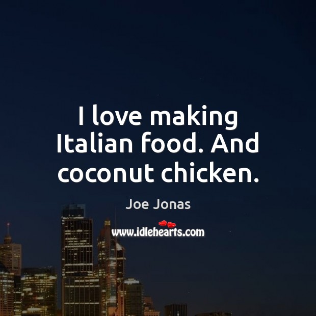 I love making Italian food. And coconut chicken. Joe Jonas Picture Quote