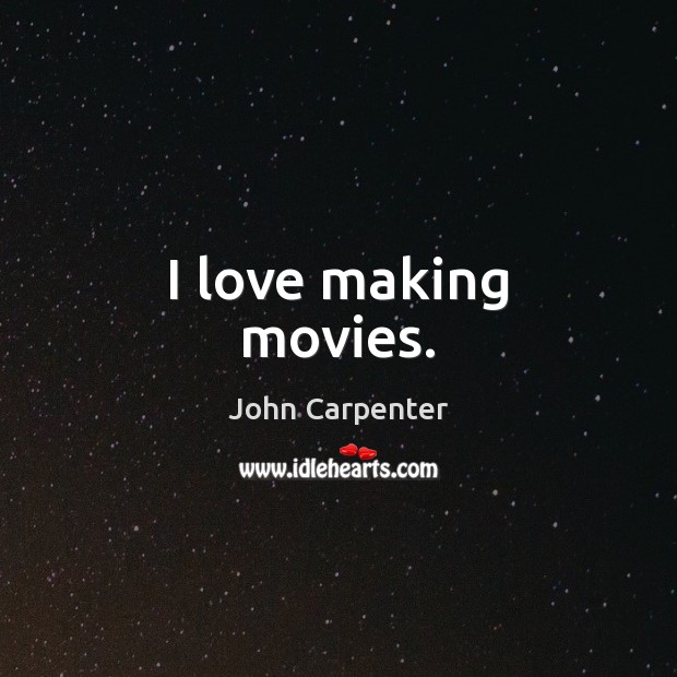 I love making movies. John Carpenter Picture Quote