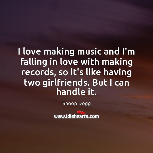I love making music and I’m falling in love with making records, 