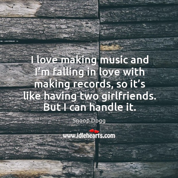 I love making music and I’m falling in love with making records, so it’s like having two girlfriends. Image