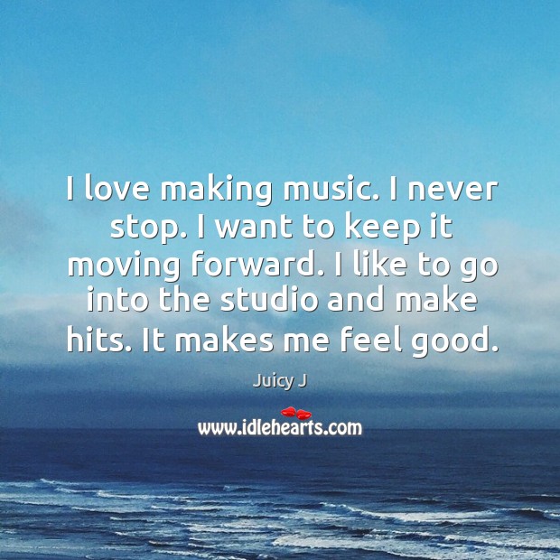 I love making music. I never stop. I want to keep it Making Love Quotes Image