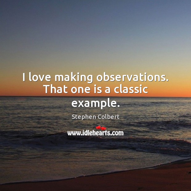 I love making observations. That one is a classic example. Stephen Colbert Picture Quote